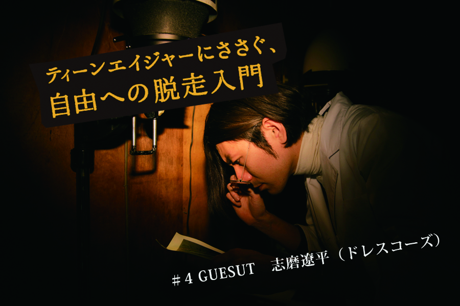 ティーンエイジャーにささぐ、自由への脱走入門 ＃4 GUESUT 志磨遼平